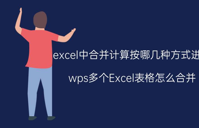 excel中合并计算按哪几种方式进行 wps多个Excel表格怎么合并？